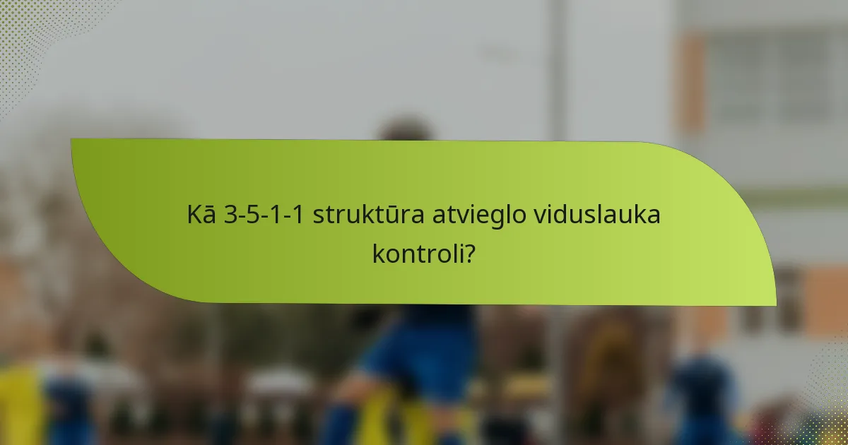 Kā 3-5-1-1 struktūra atvieglo viduslauka kontroli?