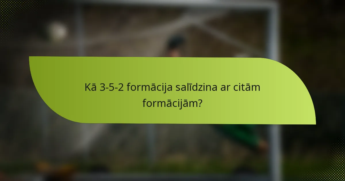 Kā 3-5-2 formācija salīdzina ar citām formācijām?