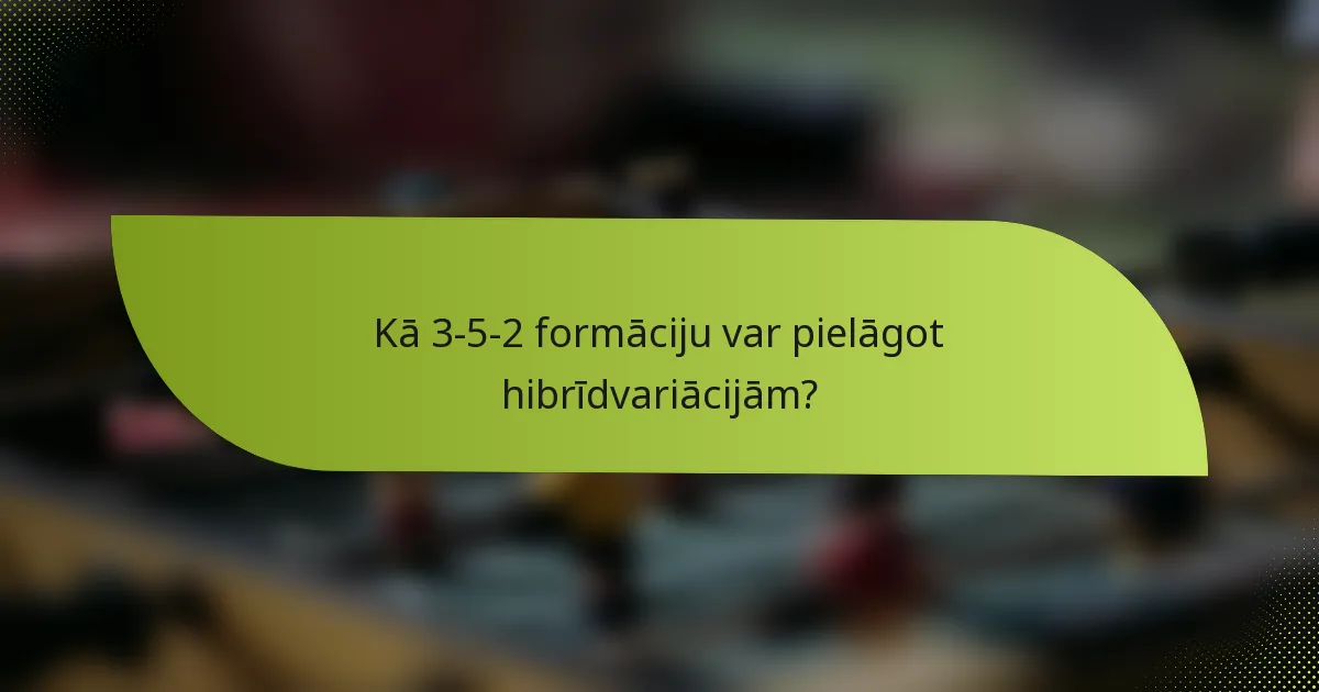 Kā 3-5-2 formāciju var pielāgot hibrīdvariācijām?