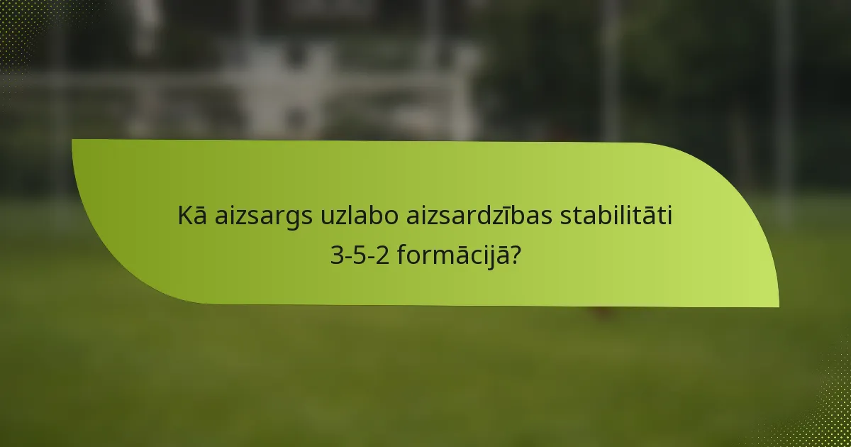 Kā aizsargs uzlabo aizsardzības stabilitāti 3-5-2 formācijā?