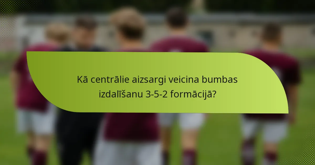 Kā centrālie aizsargi veicina bumbas izdalīšanu 3-5-2 formācijā?
