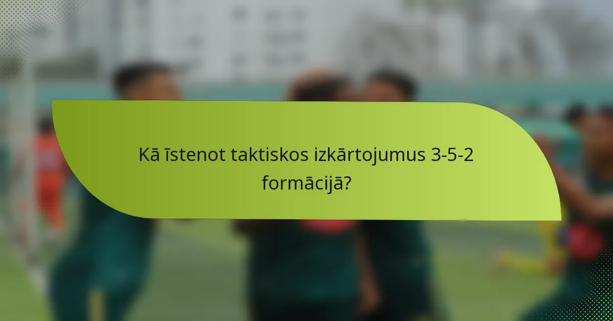 Kā īstenot taktiskos izkārtojumus 3-5-2 formācijā?