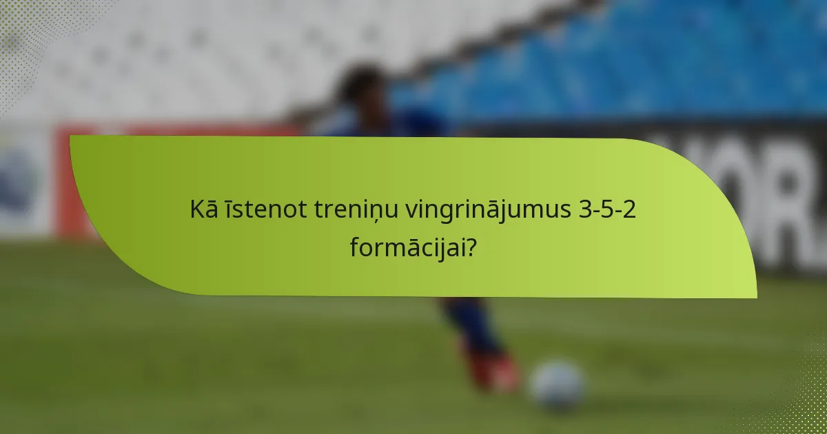 Kā īstenot treniņu vingrinājumus 3-5-2 formācijai?