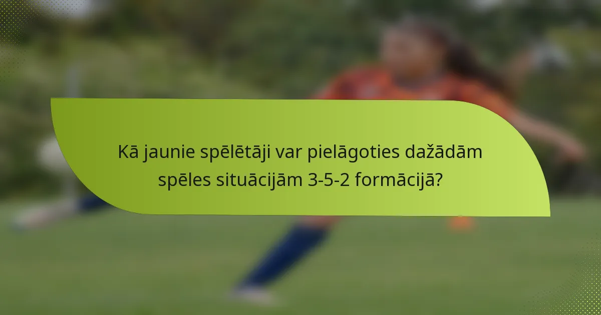 Kā jaunie spēlētāji var pielāgoties dažādām spēles situācijām 3-5-2 formācijā?