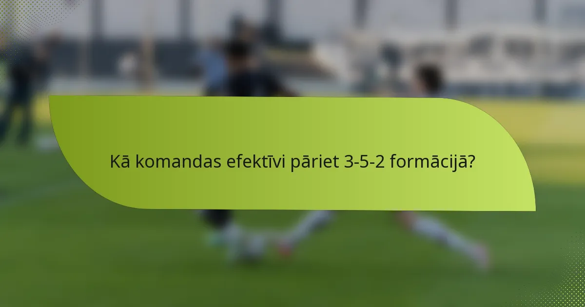 Kā komandas efektīvi pāriet 3-5-2 formācijā?