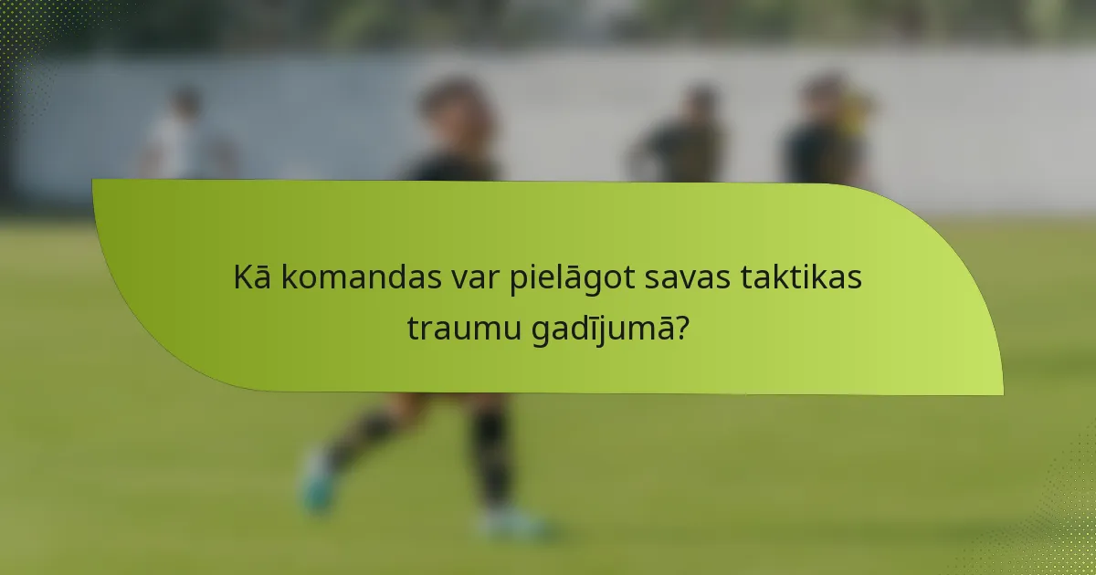 Kā komandas var pielāgot savas taktikas traumu gadījumā?