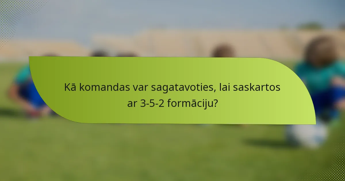 Kā komandas var sagatavoties, lai saskartos ar 3-5-2 formāciju?