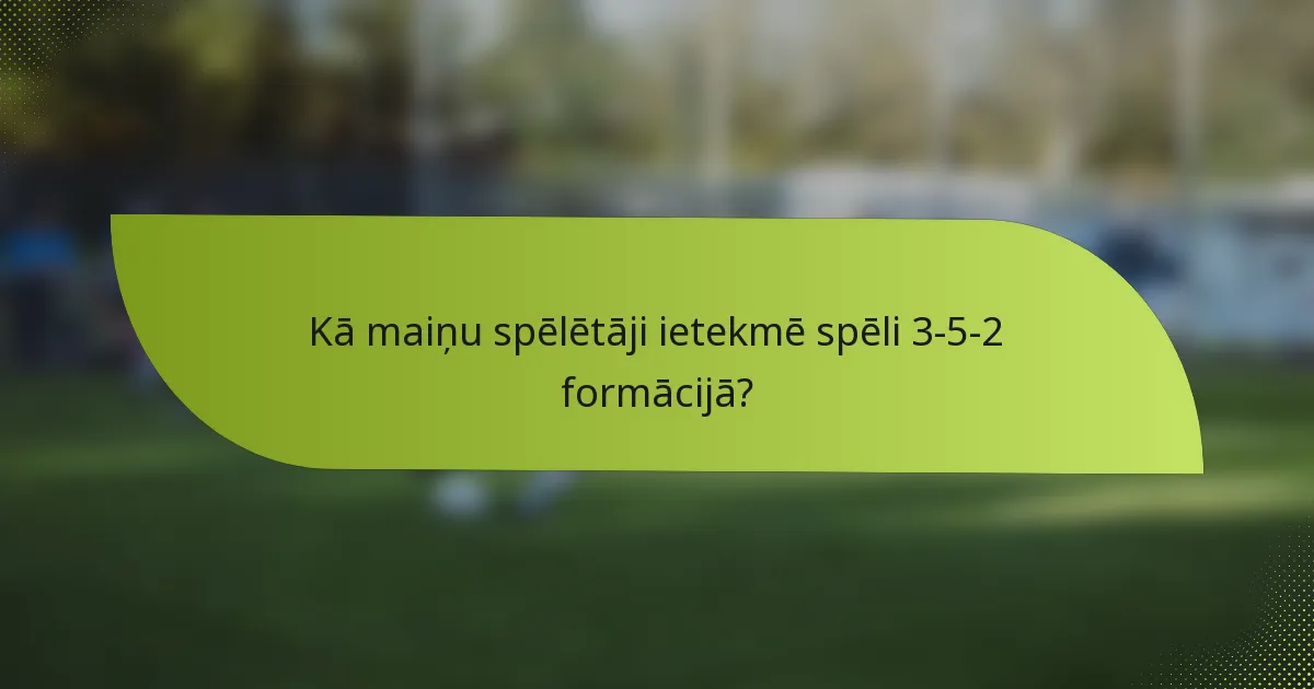 Kā maiņu spēlētāji ietekmē spēli 3-5-2 formācijā?