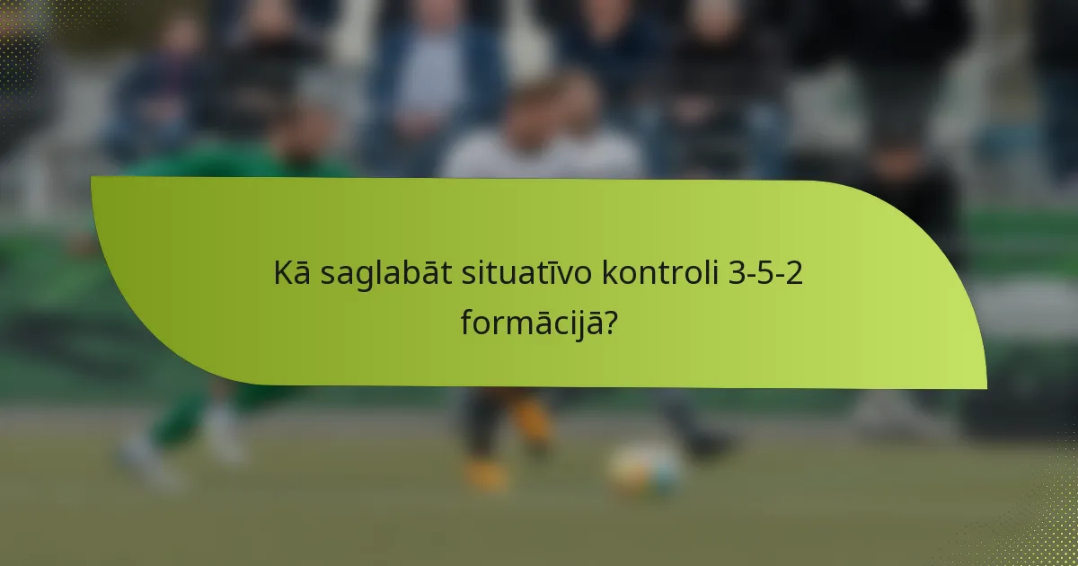 Kā saglabāt situatīvo kontroli 3-5-2 formācijā?
