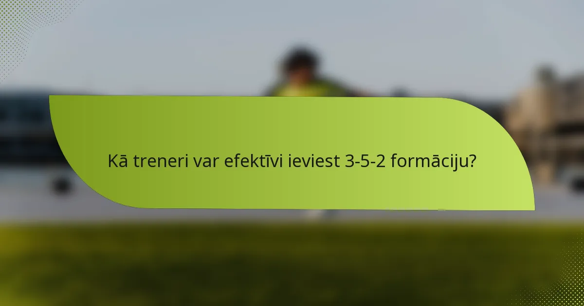 Kā treneri var efektīvi ieviest 3-5-2 formāciju?