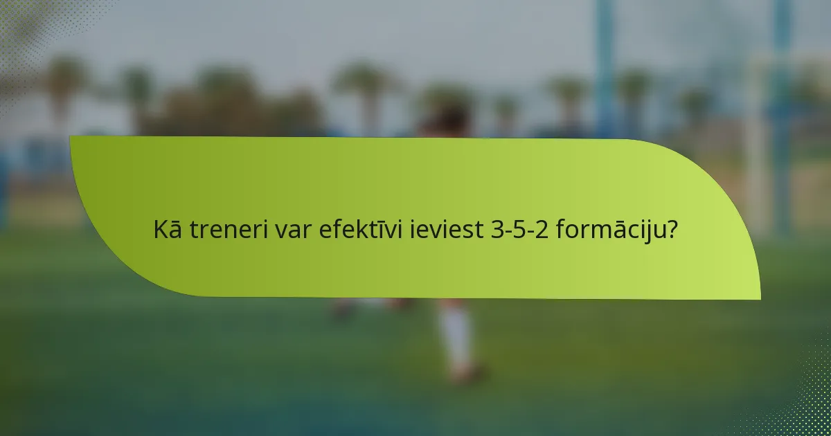 Kā treneri var efektīvi ieviest 3-5-2 formāciju?