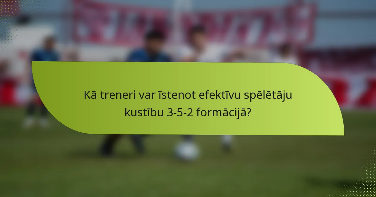 Kā treneri var īstenot efektīvu spēlētāju kustību 3-5-2 formācijā?