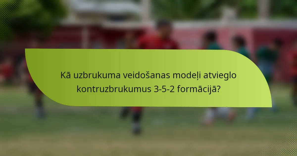 Kā uzbrukuma veidošanas modeļi atvieglo kontruzbrukumus 3-5-2 formācijā?