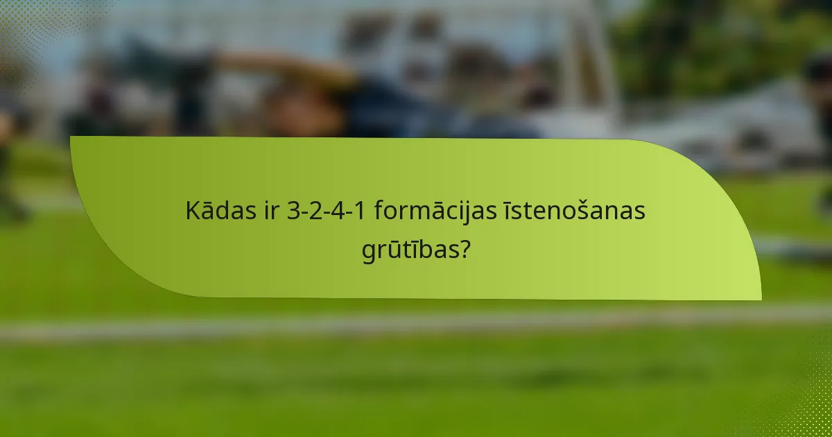 Kādas ir 3-2-4-1 formācijas īstenošanas grūtības?