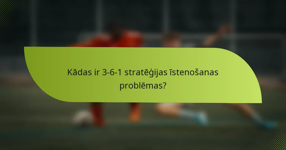 Kādas ir 3-6-1 stratēģijas īstenošanas problēmas?