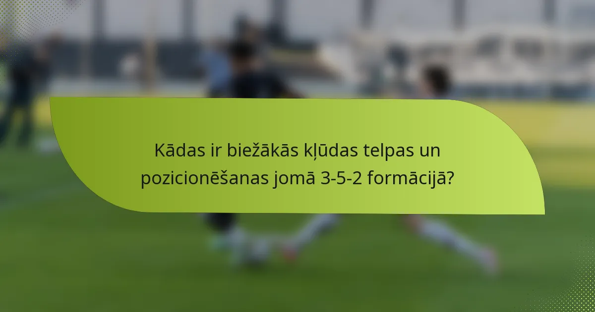 Kādas ir biežākās kļūdas telpas un pozicionēšanas jomā 3-5-2 formācijā?