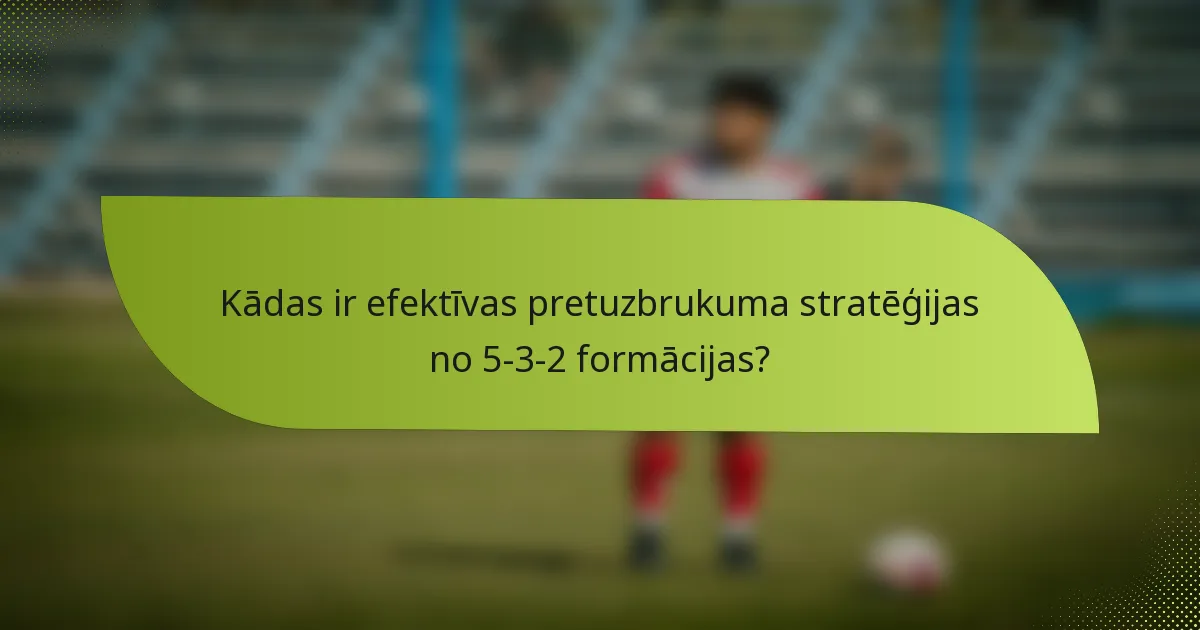 Kādas ir efektīvas pretuzbrukuma stratēģijas no 5-3-2 formācijas?