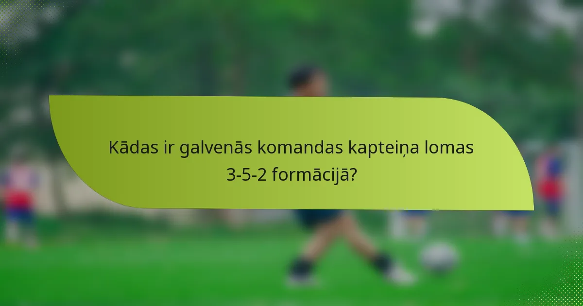 Kādas ir galvenās komandas kapteiņa lomas 3-5-2 formācijā?