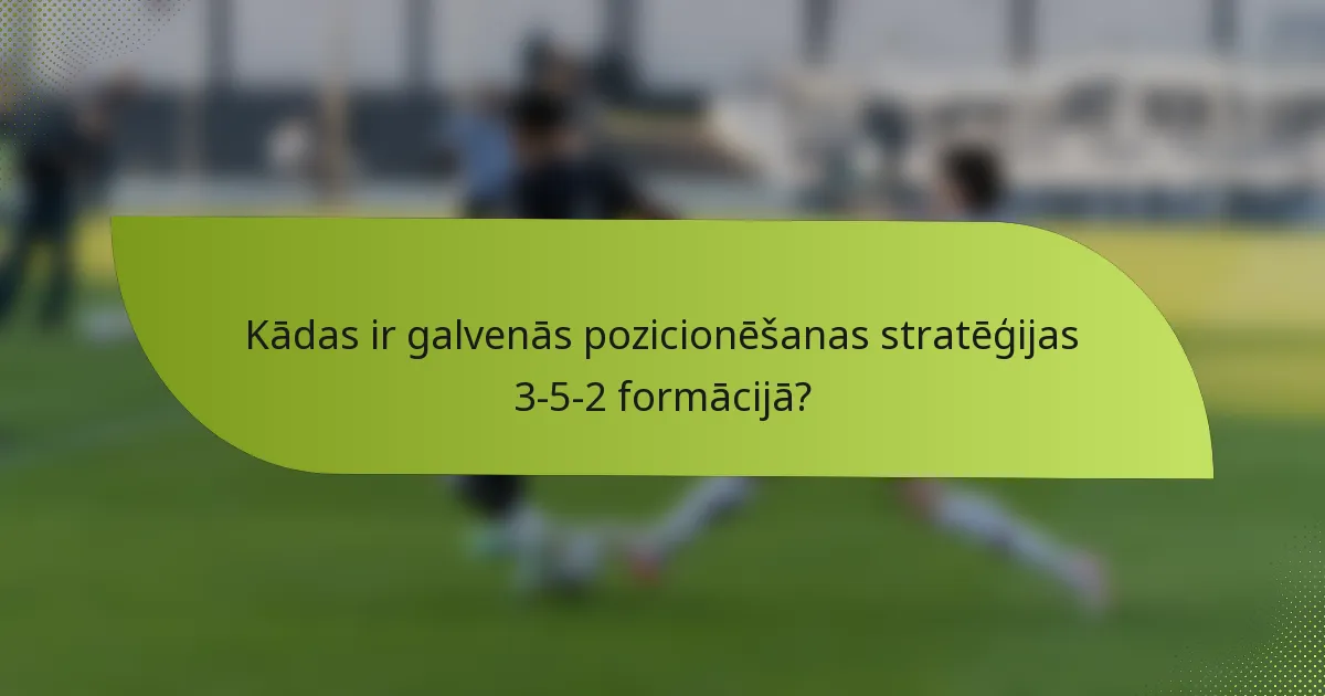 Kādas ir galvenās pozicionēšanas stratēģijas 3-5-2 formācijā?