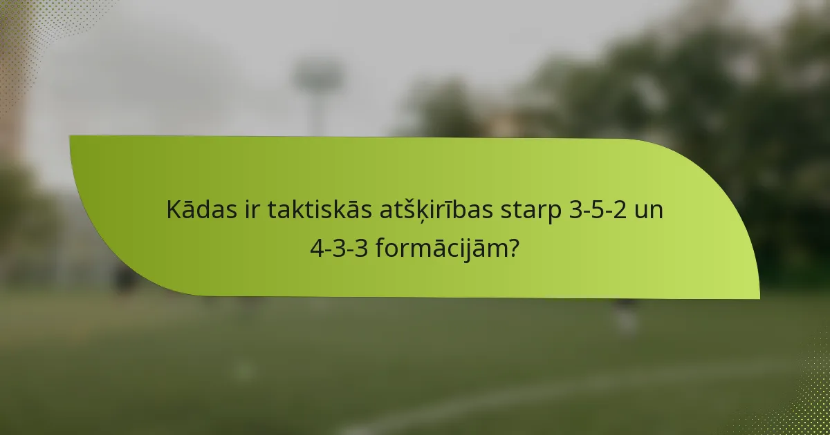 Kādas ir taktiskās atšķirības starp 3-5-2 un 4-3-3 formācijām?