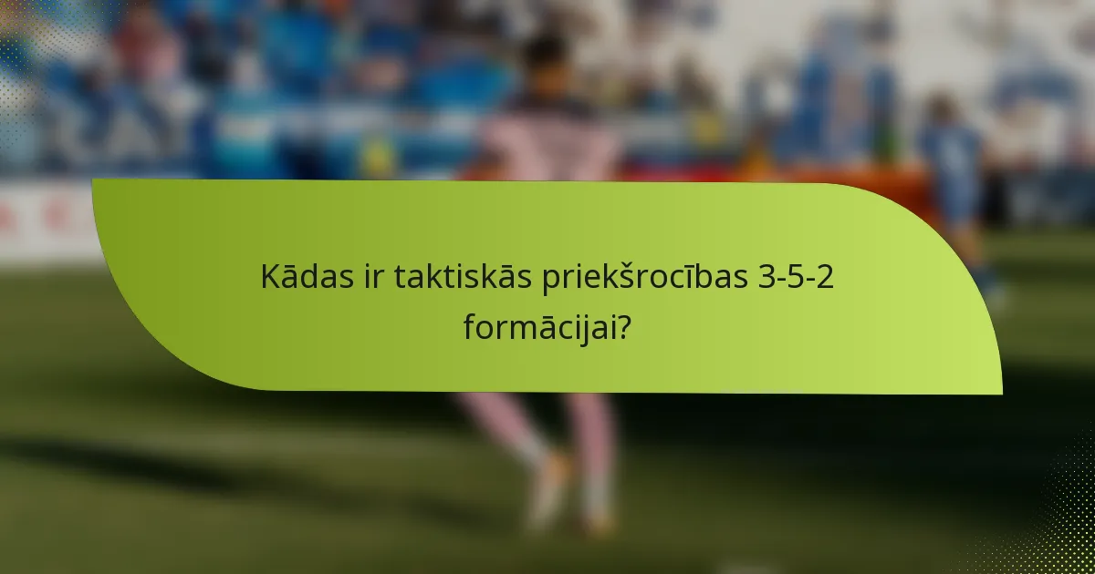 Kādas ir taktiskās priekšrocības 3-5-2 formācijai?