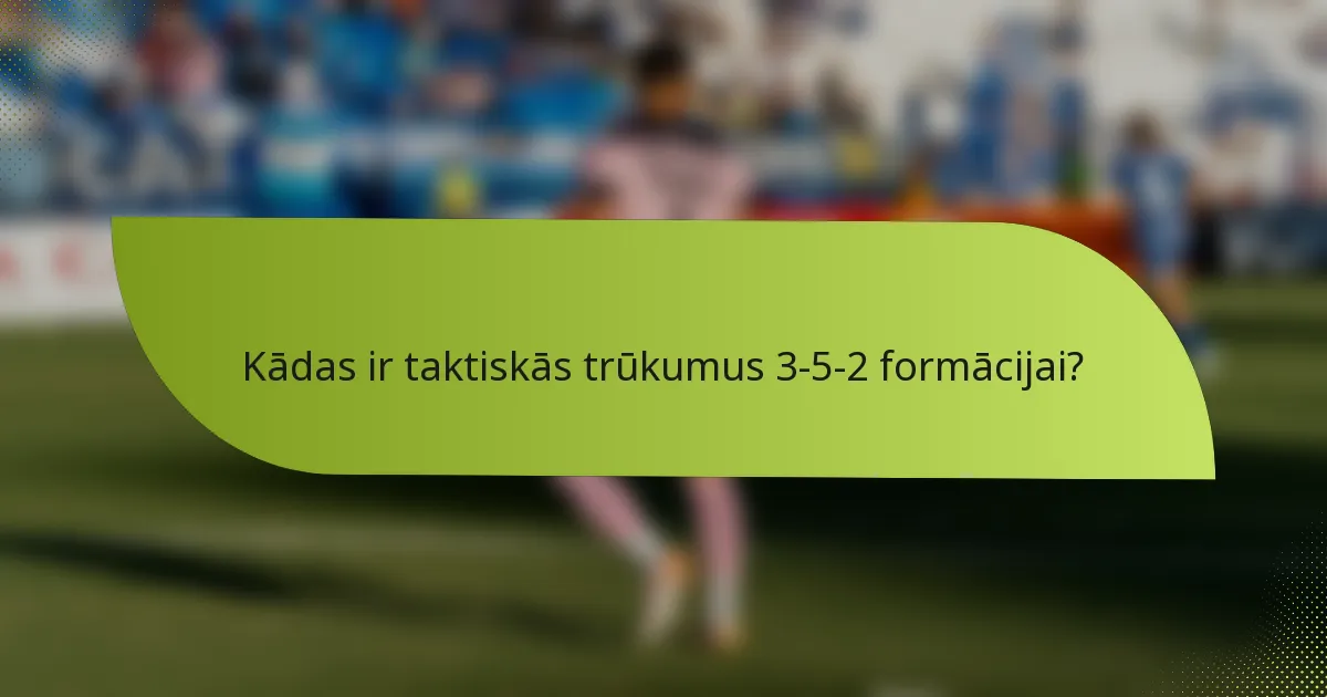 Kādas ir taktiskās trūkumus 3-5-2 formācijai?