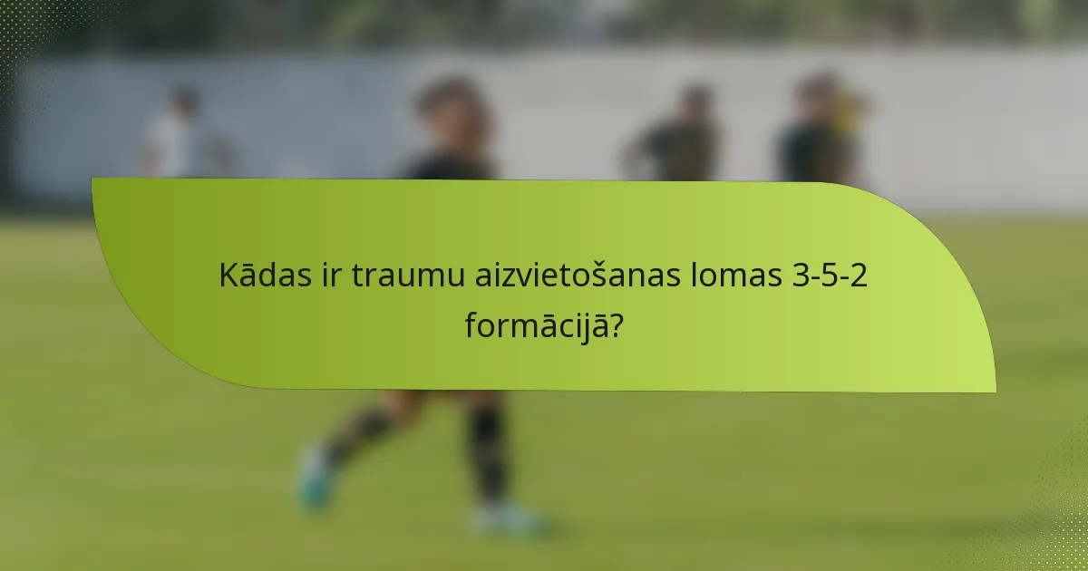 Kādas ir traumu aizvietošanas lomas 3-5-2 formācijā?