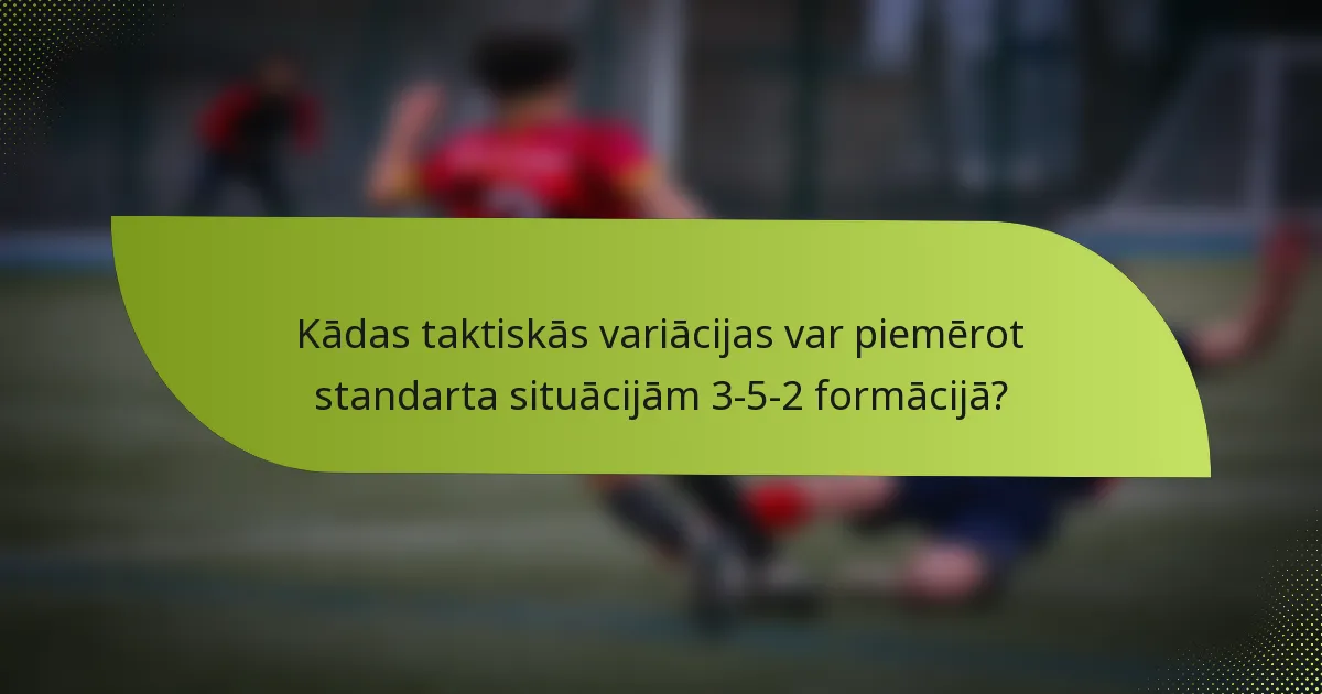 Kādas taktiskās variācijas var piemērot standarta situācijām 3-5-2 formācijā?