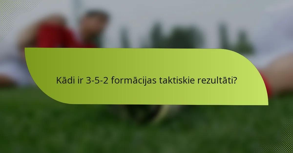 Kādi ir 3-5-2 formācijas taktiskie rezultāti?