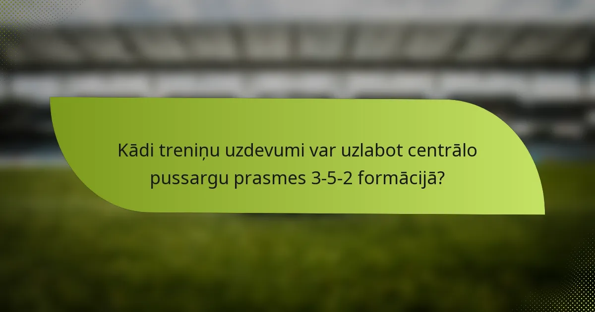 Kādi treniņu uzdevumi var uzlabot centrālo pussargu prasmes 3-5-2 formācijā?