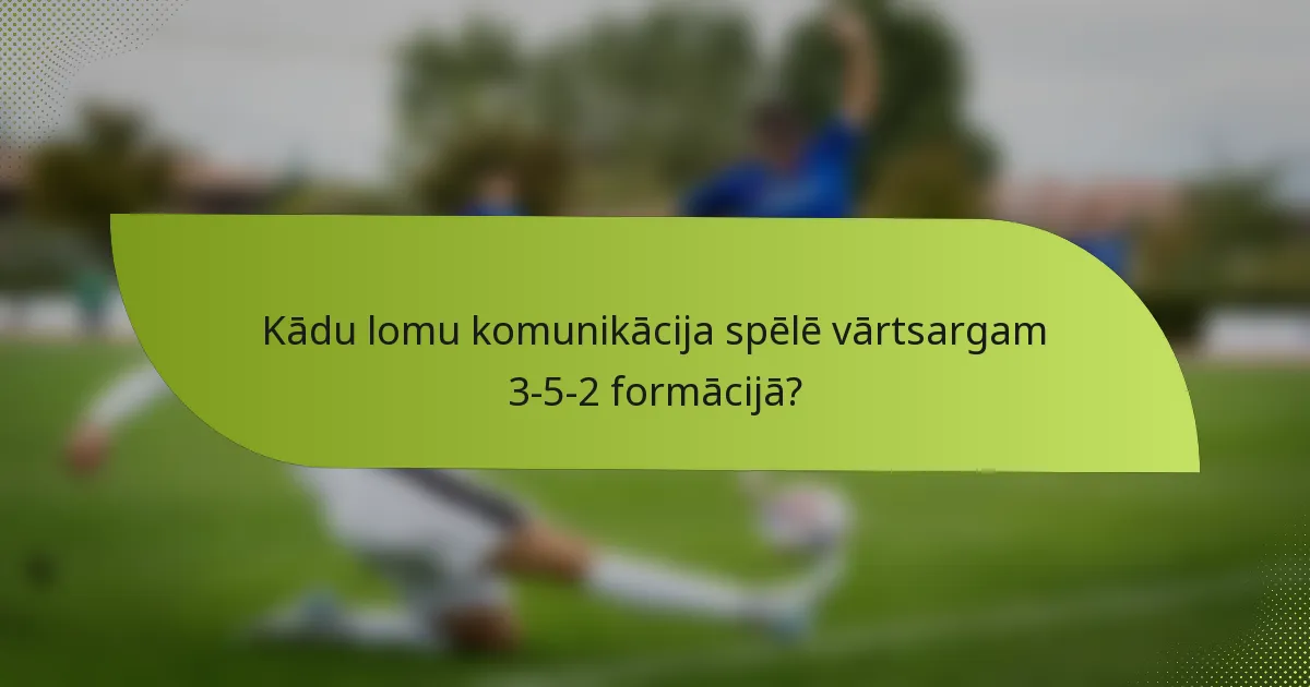 Kādu lomu komunikācija spēlē vārtsargam 3-5-2 formācijā?