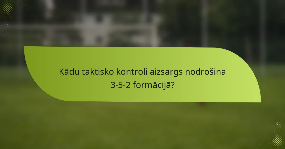 Kādu taktisko kontroli aizsargs nodrošina 3-5-2 formācijā?