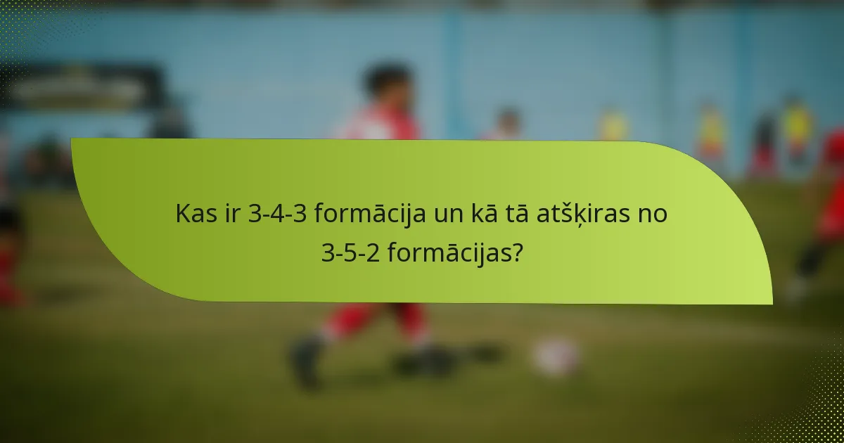 Kas ir 3-4-3 formācija un kā tā atšķiras no 3-5-2 formācijas?