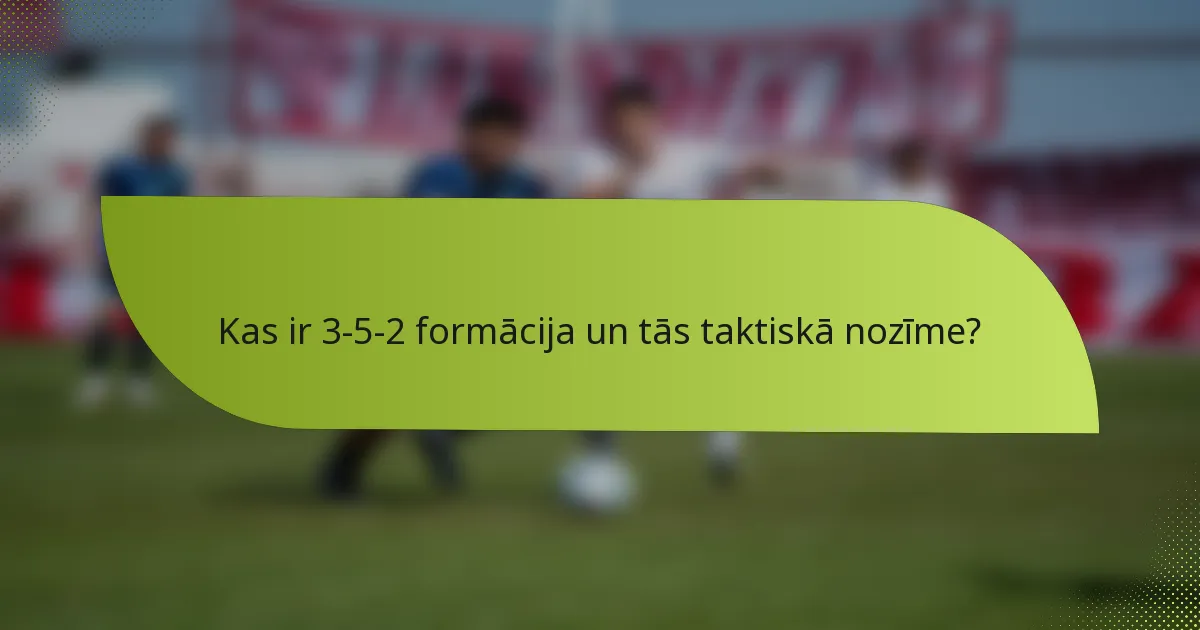 Kas ir 3-5-2 formācija un tās taktiskā nozīme?