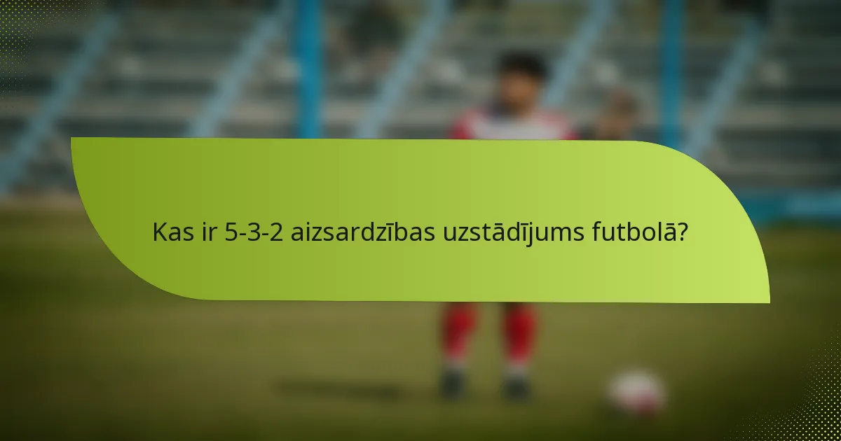 Kas ir 5-3-2 aizsardzības uzstādījums futbolā?
