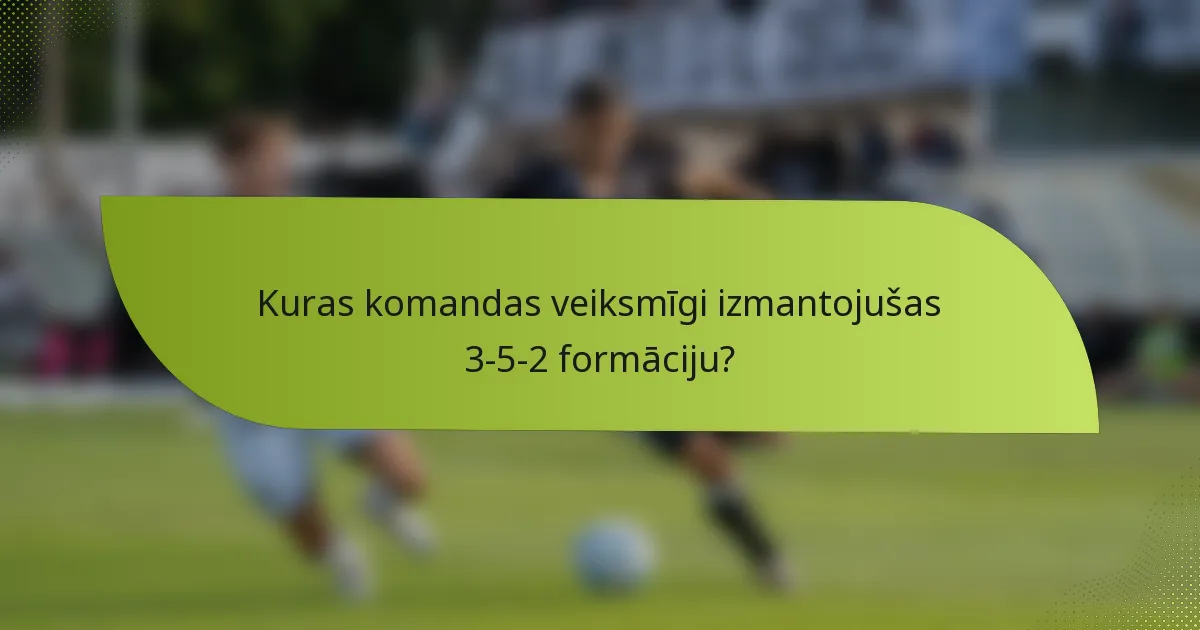 Kuras komandas veiksmīgi izmantojušas 3-5-2 formāciju?