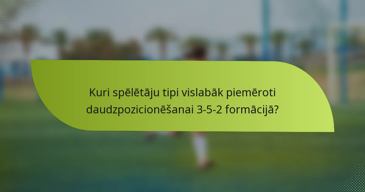 Kuri spēlētāju tipi vislabāk piemēroti daudzpozicionēšanai 3-5-2 formācijā?