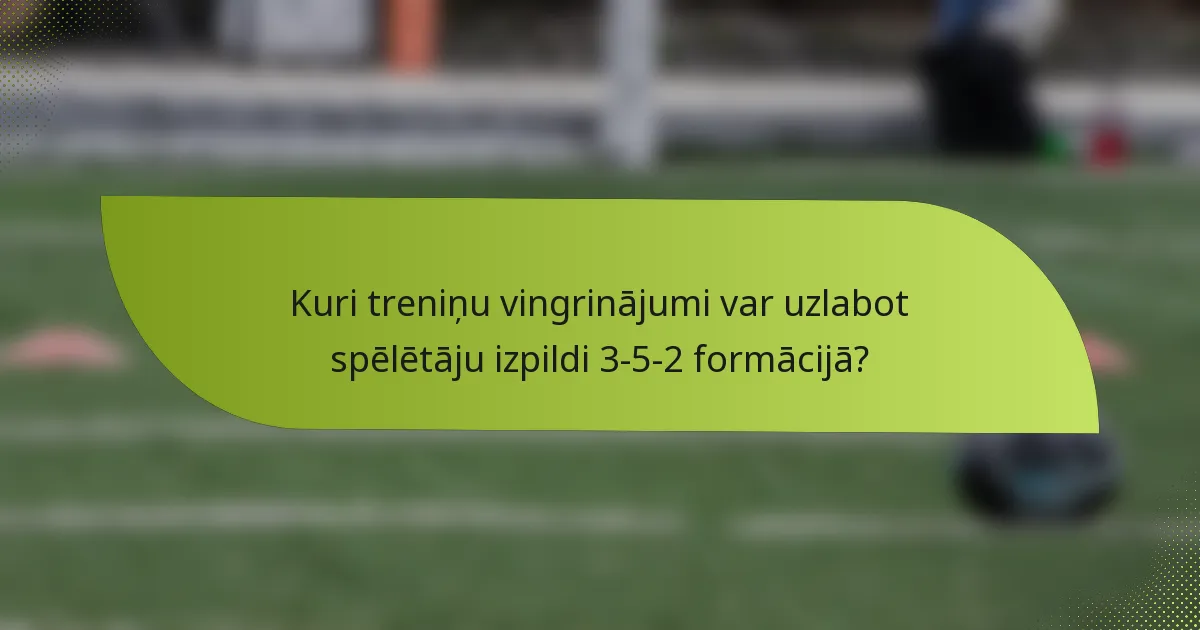 Kuri treniņu vingrinājumi var uzlabot spēlētāju izpildi 3-5-2 formācijā?